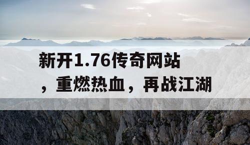新开1.76传奇网站，重燃热血，再战江湖