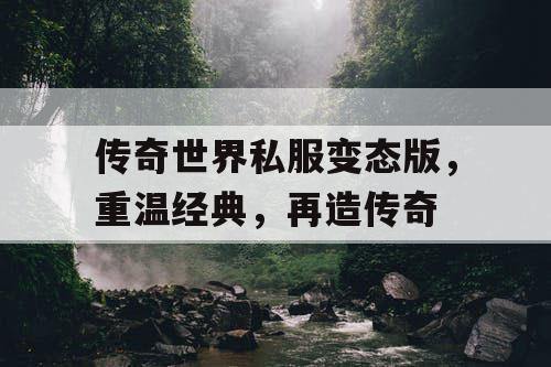 传奇世界私服变态版，重温经典，再造传奇