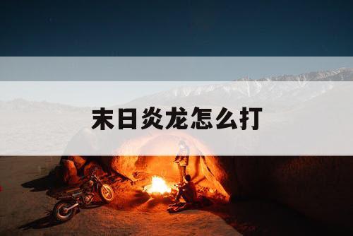 末日炎龙怎么打