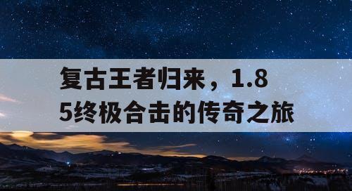 复古王者归来，1.85终极合击的传奇之旅