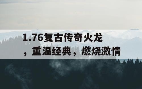 1.76复古传奇火龙，重温经典，燃烧激情