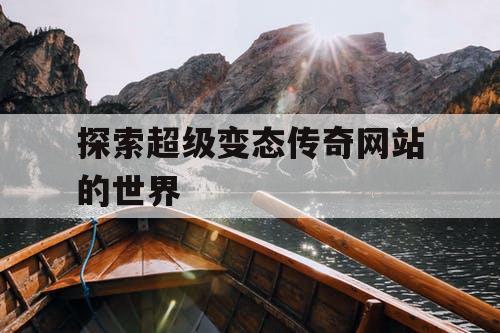 探索超级变态传奇网站的世界 探索超级变态传奇网站的世界