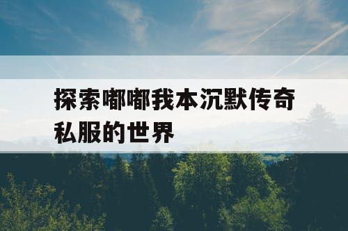 探索嘟嘟我本沉默传奇私服的世界 探索嘟嘟我本沉默传奇私服的世界