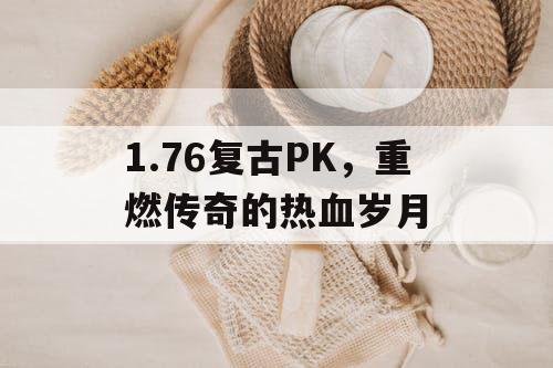 1.76复古PK,重燃传奇的热血岁月 1.76复古PK,重燃传奇的热血岁月