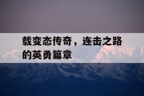 载变态传奇，连击之路的英勇篇章