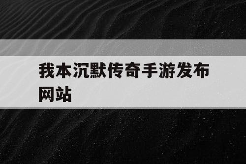 我本沉默传奇手游发布网站
