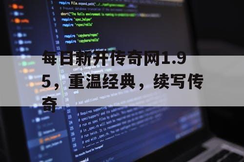 每日新开传奇网1.95，重温经典，续写传奇