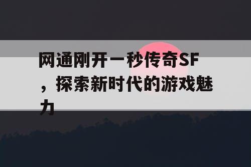 网通刚开一秒传奇SF，探索新时代的游戏魅力