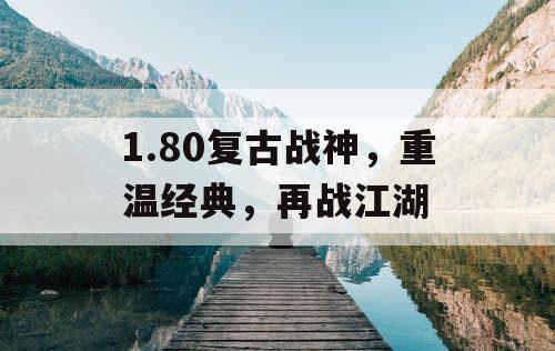 1.80复古战神，重温经典，再战江湖
