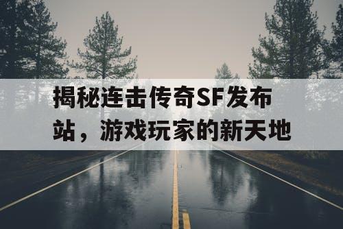 揭秘连击传奇SF发布站，游戏玩家的新天地