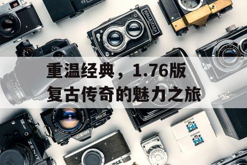 重温经典，1.76版复古传奇的魅力之旅