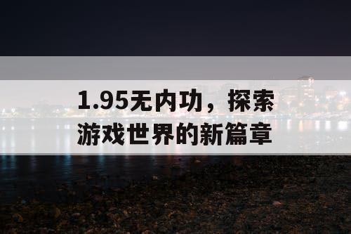 1.95无内功，探索游戏世界的新篇章