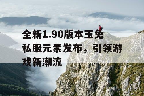 全新1.90版本玉兔私服元素发布，引领游戏新潮流
