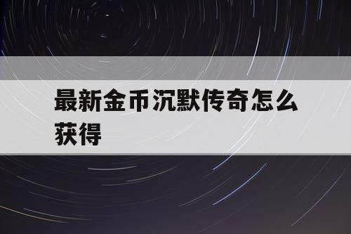 最新金币沉默传奇怎么获得