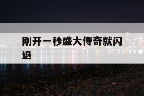刚开一秒盛大传奇就闪退 刚开一秒盛大传奇就闪退