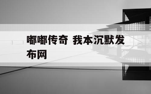嘟嘟传奇 我本沉默发布网