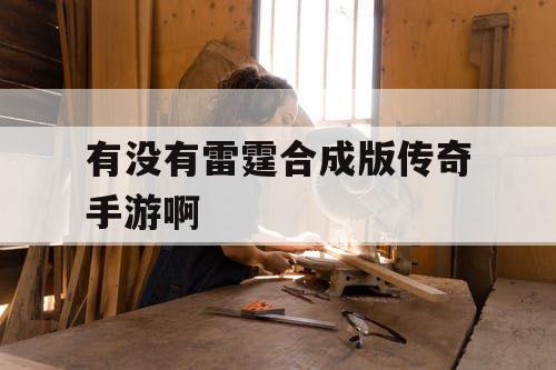 有没有雷霆合成版传奇手游啊 有没有雷霆合成版传奇手游啊