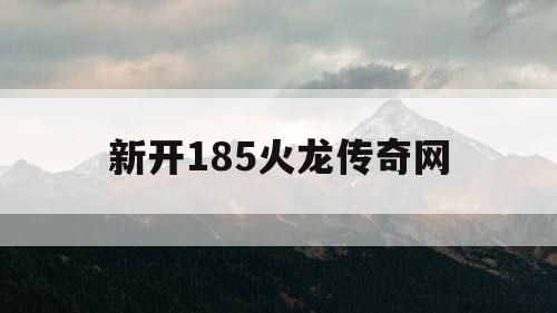 新开185火龙传奇网