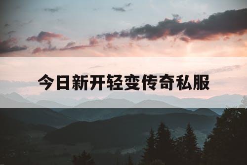 今日新开轻变传奇私服 今日新开轻变传奇私服
