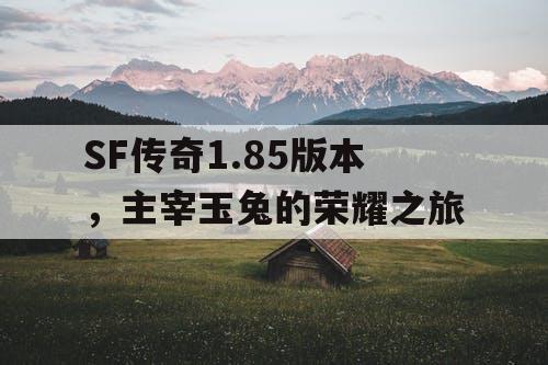 SF传奇1.85版本，主宰玉兔的荣耀之旅