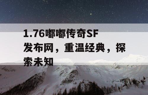 1.76嘟嘟传奇SF发布网，重温经典，探索未知