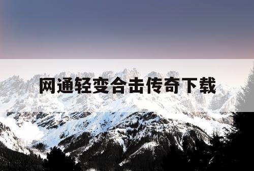 网通轻变合击传奇下载