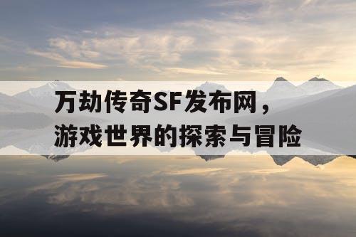 万劫传奇SF发布网，游戏世界的探索与冒险