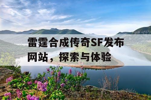 雷霆合成传奇SF发布网站，探索与体验