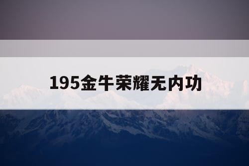 195金牛荣耀无内功 195金牛荣耀无内功