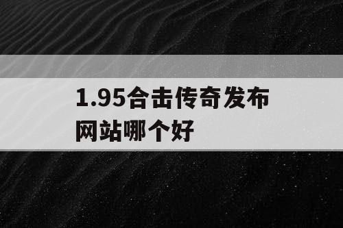 1.95合击传奇发布网站哪个好