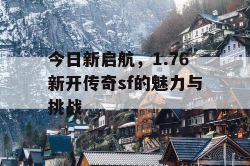 今日新启航，1.76新开传奇sf的魅力与挑战
