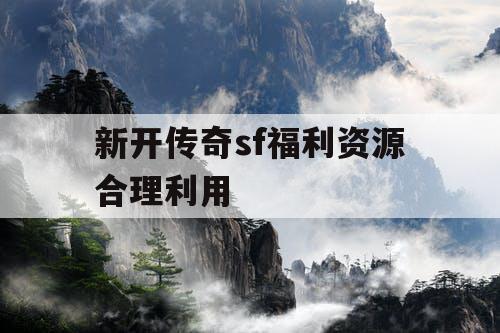 新开传奇sf福利资源合理利用