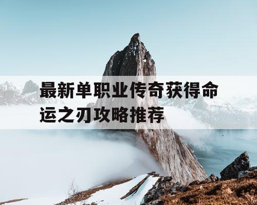 最新单职业传奇获得命运之刃攻略推荐