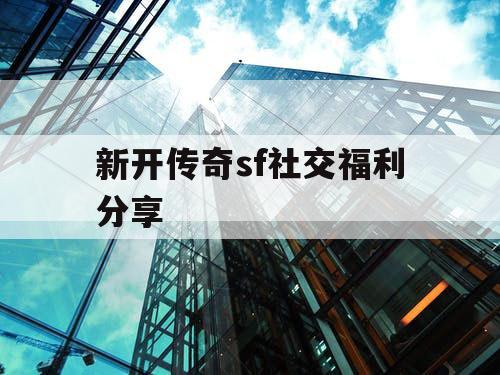 新开传奇sf社交福利分享
