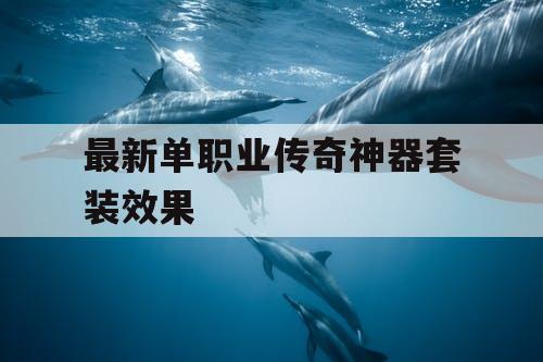 最新单职业传奇神器套装效果