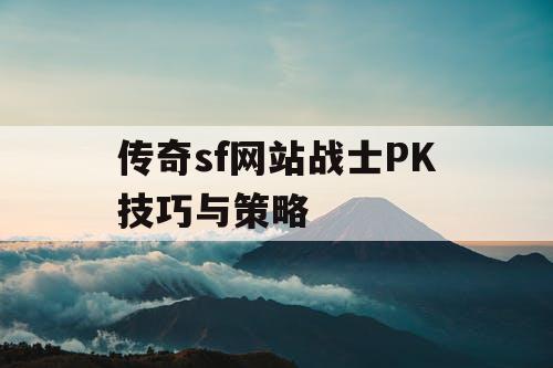 传奇sf网站战士PK技巧与策略