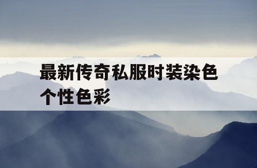 最新传奇私服时装染色个性色彩