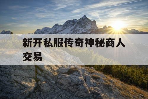 新开私服传奇神秘商人交易
