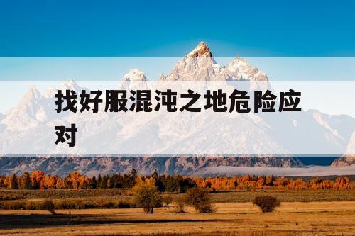 找好服混沌之地危险应对