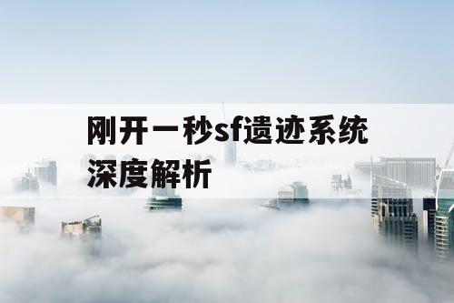 刚开一秒sf遗迹系统深度解析