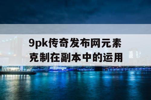 9pk传奇发布网元素克制在副本中的运用