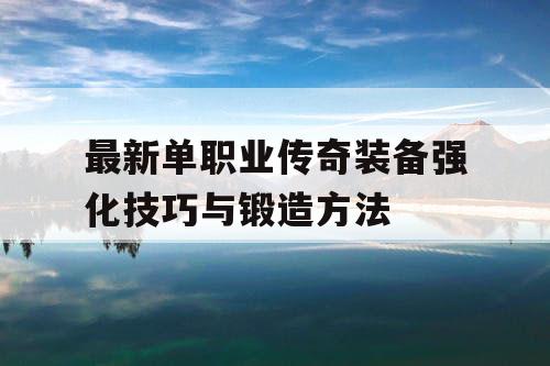 最新单职业传奇装备强化技巧与锻造方法