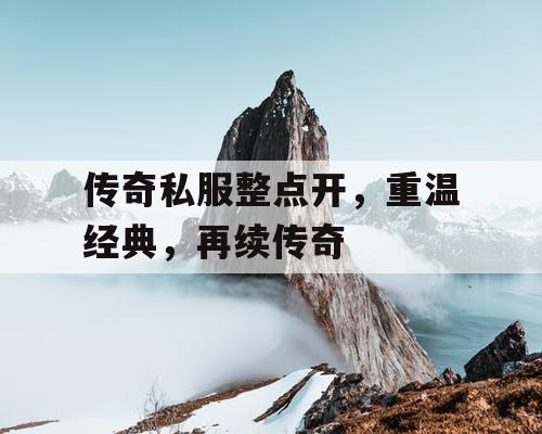 传奇私服整点开，重温经典，再续传奇