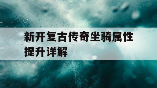 新开复古传奇坐骑属性提升详解