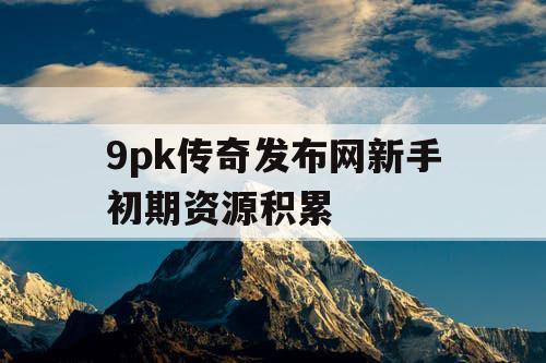 9pk传奇发布网新手初期资源积累