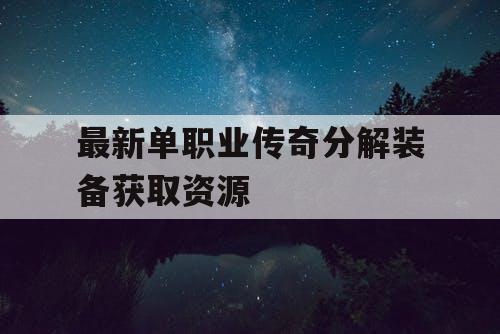 最新单职业传奇分解装备获取资源