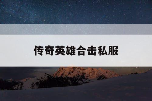 传奇英雄合击私服 传奇英雄合击私服