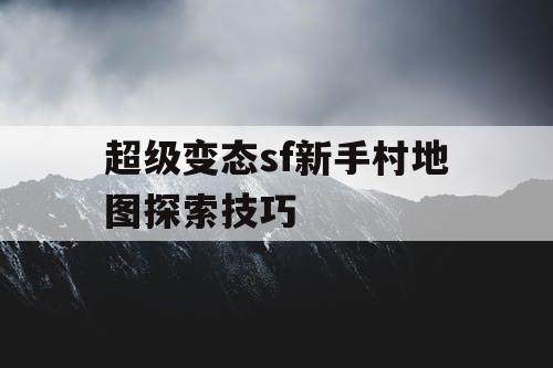 超级变态sf新手村地图探索技巧 超级变态sf新手村地图探索技巧