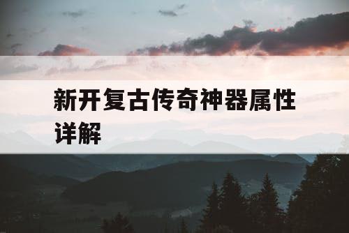 新开复古传奇神器属性详解