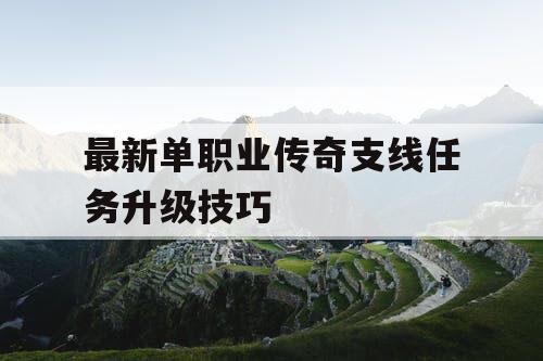 最新单职业传奇支线任务升级技巧